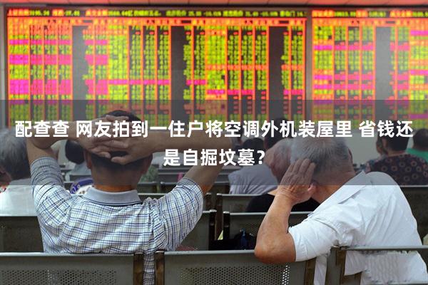 配查查 网友拍到一住户将空调外机装屋里 省钱还是自掘坟墓？