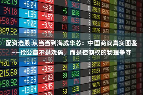 配资选股 从当当到海威华芯：中国商战真实图鉴——抢公章不是戏码，而是控制权的物理争夺